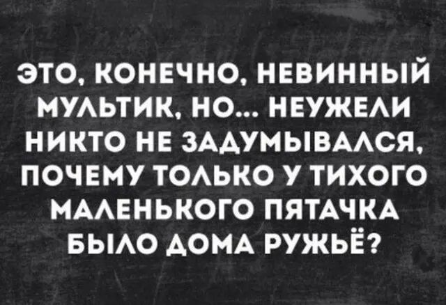 это конвчно нввинный мжьтик но НЕУЖЕАИ никто не ЗААУМЫВААСЯ почему тоько у тихого мменького ПЯТАЧКА выо АОМА ружьё