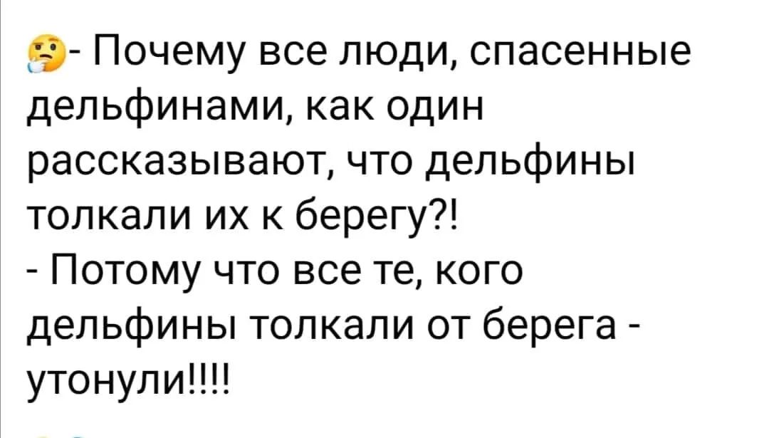 9 Почему все люди спасенные дельфинами как один рассказывают что дельфины толкали их к берегу Потому что все те кого дельфины толкали от берега утонули