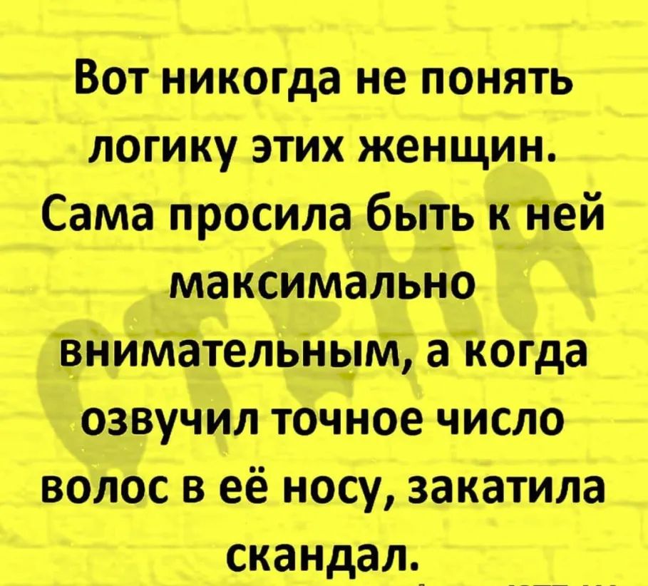Вот никогда не понять логику этих женщин Сама просила быть кТПеЙ максимально ВншйётельшуМ акогда озвучил точное число волос в её носу закатила скандал_