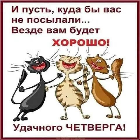 И пусть куда бы вас не посылали Везде вам будет ХРШЕ Удачного ЧЕТВЕРГА