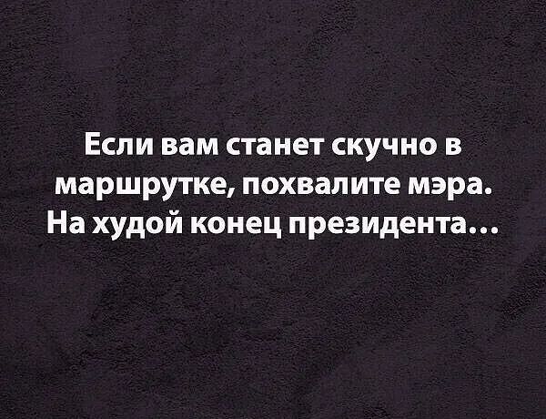 Если вам станет скучно в маршрутке похвалите мэра На худой конец президента