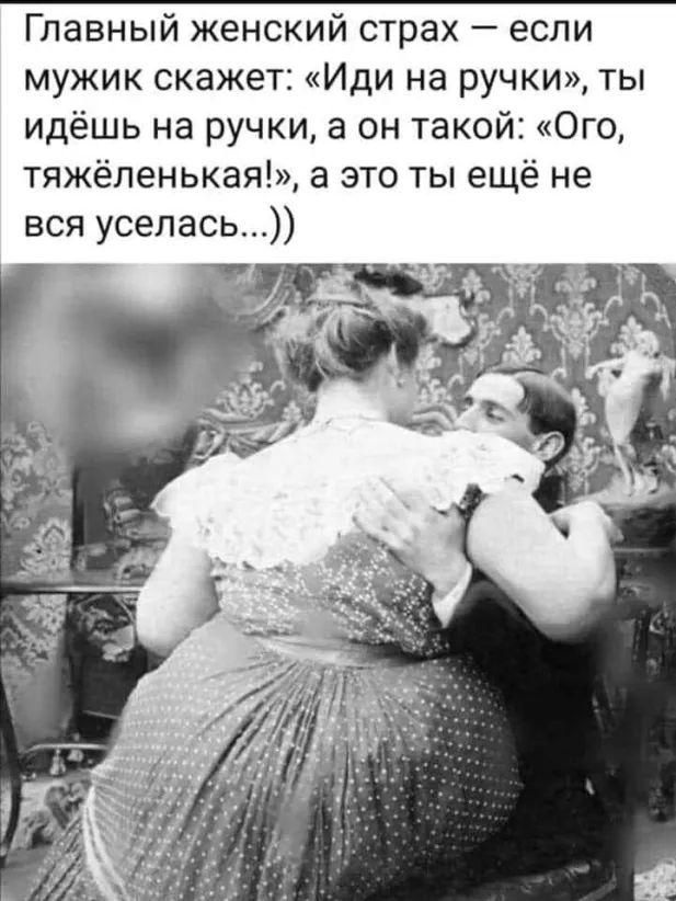Главный женский страх если мужик скажет Иди на ручки ты идёшь на ручки а он такой Ого тяжёленькая а это ты ещё не вся уселась