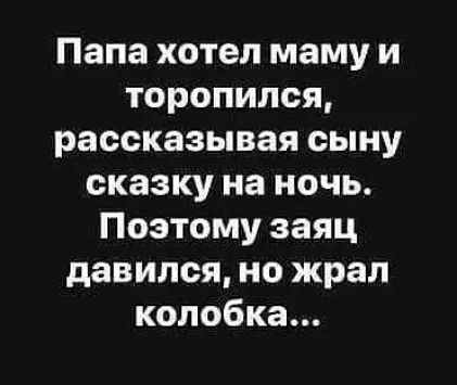 Папа хотел маму и торопился рассказывая сыну сказку на ночь Поэтому заяц давился но жрал колобка