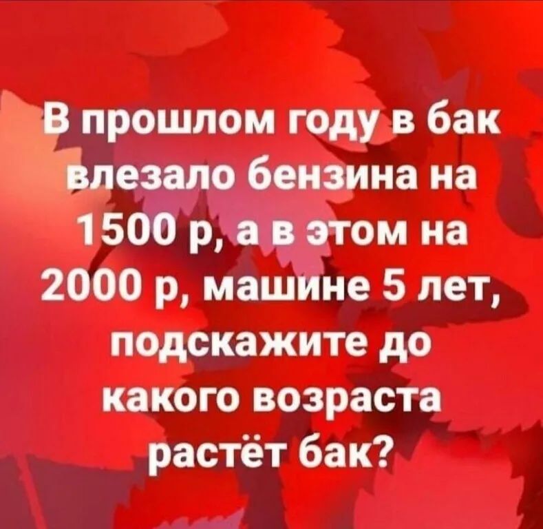 прошлом году в бак езало бензина на 1 500 ря этом на 2000 р машине 5 лет подскажите до какого возраста растёт бак