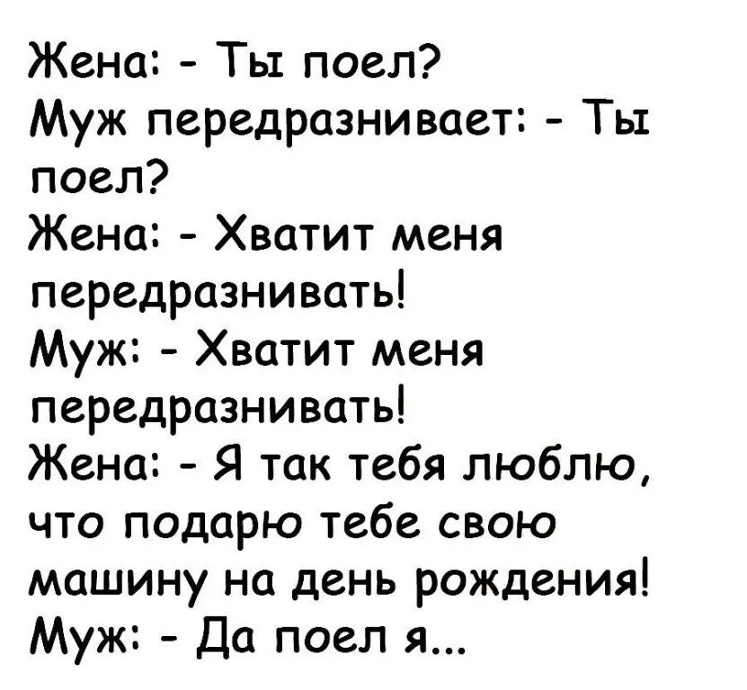Жена Тьт поел Муж передразнивает Ть1 поел Жена Хватит меня передразнивать Муж Хватит меня передразнивать Жена Я так тебя люблю что подарю тебе свою машину на день рождения Муж Да поел я