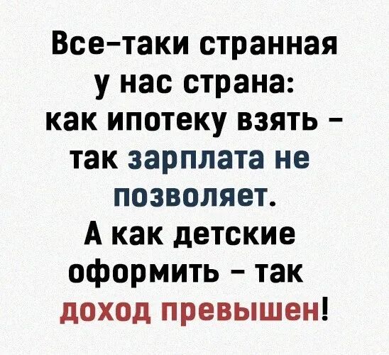 Все таки странная у нас страна как ипотеку взять так зарплата не позволяет А как детские оформить так доход превышен