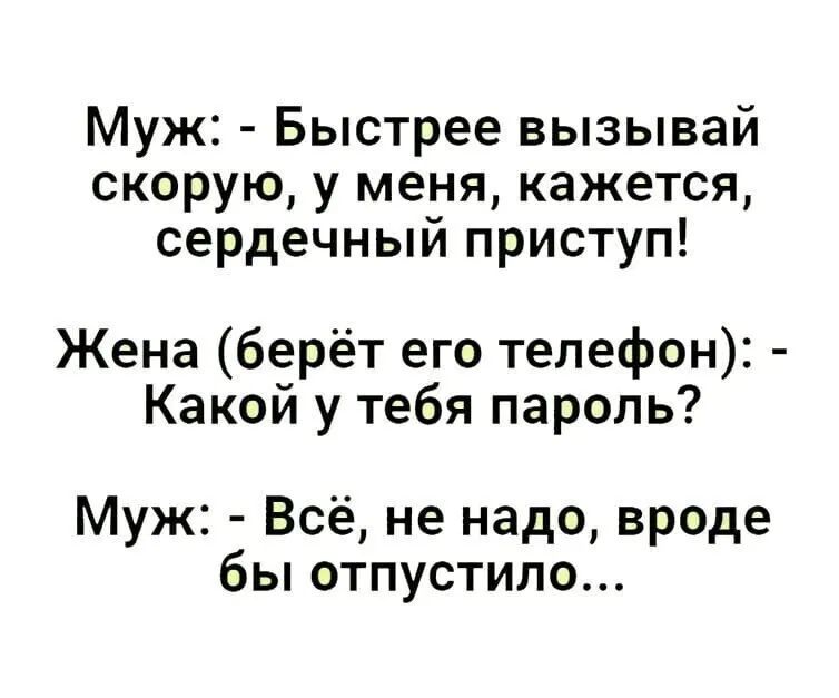 Муж Быстрее вызывай скорую у меня кажется сердечный приступ Жена берёт его телефон Какой у тебя пароль Муж Всё не надо вроде бы отпустило