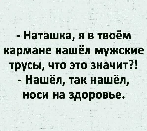 Наташка я в твоём кармане нашёл мужские трусы что это значит Нашёл так нашёл носи на здоровье