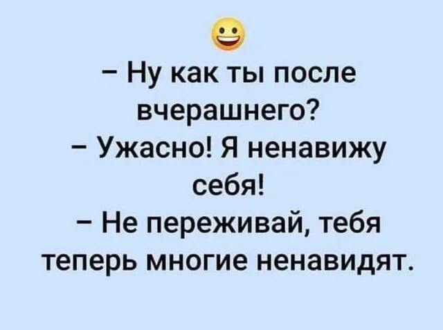 Ну как ты после вчерашнего Ужасно Я ненавижу себя Не переживай тебя теперь многие ненавидят