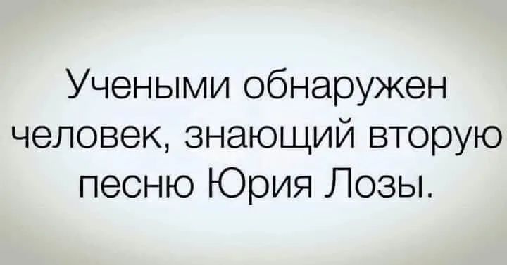 Учеными обнаружен человек знающий вторую песню Юрия Лозы