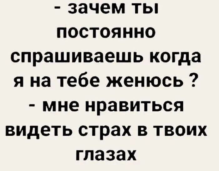 зачем ты постоянно спрашиваешь когда я на тебе женюсь мне нравиться видеть страх в твоих глазах