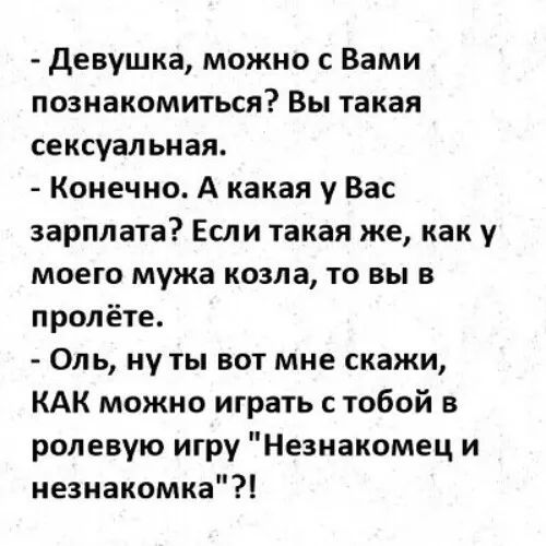 девушка можно с Вами познакомиться Вы такая сексуальная Конечно А какая у Вас зарплата Если такая же как у моего мужа козла то вы в пролёте Оль ну ты вот мне скажи КАК можно играть с тобой в ролевую игру Незнакомец и незнакомка