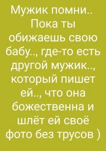 Мужик помни Пока ты обижаешь свою бабу где то есть другой мужик который пишет ей что она божественна и шлёт ей своё фото без трусов