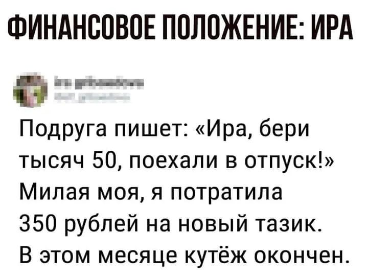 ФИНАНСОВОЕ ПОЛОЖЕНИЕ ИРА ъгтцьъ Подруга пишет Ира бери тысяч 50 поехали в отпуск Милая моя я потратила 350 рублей на новый тазик В этом месяце кутёж окончен