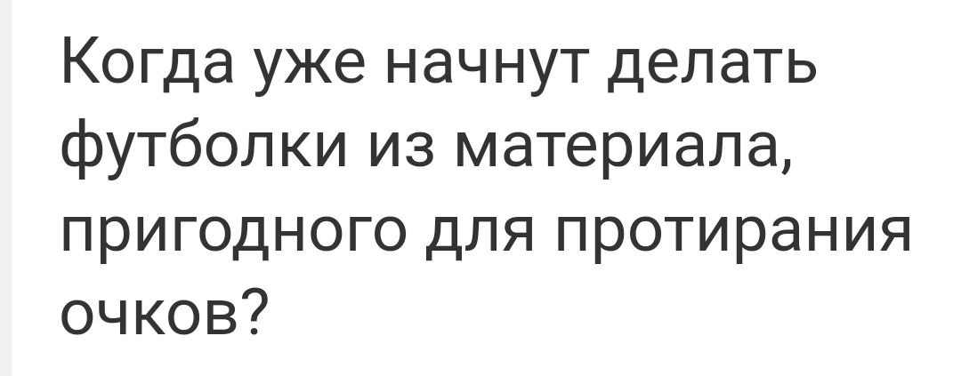 Когда уже начнут делать футболки из материала пригодного для протирания очков
