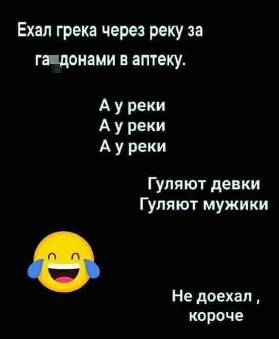 Ехал грека через реку за гапдонами в аптеку А у реки А у реки А у реки Гуляют девки Гуляют мужики Не доехал короче