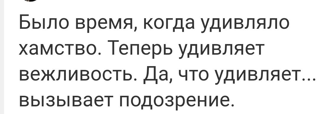БЫЛО время когда УДИВЛЯЛО ХдМСТВО Теперь удивляет БеЖЛИВОСТЬ Да ЧТО удивляет вызывает подозрение