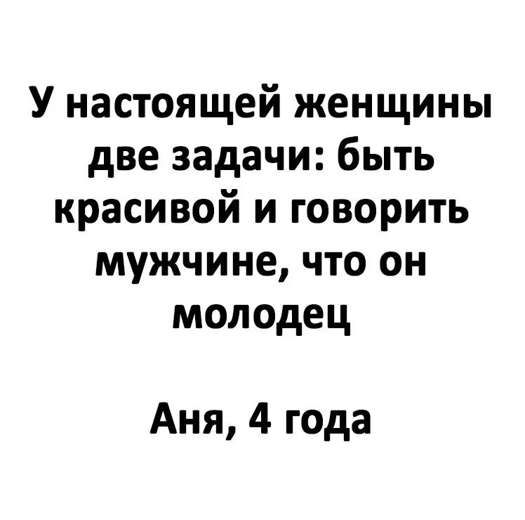 У настоящей женщины две задачи быть красивой и говорить мужчине что он молодец Аня 4 года