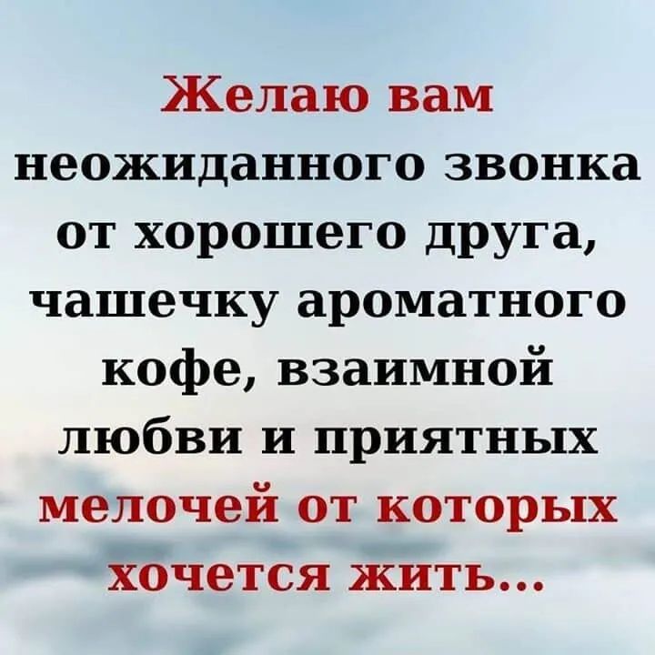 Желаю вам неожиданного звонка от хорошего друга чашечку ароматного кофе взаимной любви и приятных мелочей от которых хочется жить
