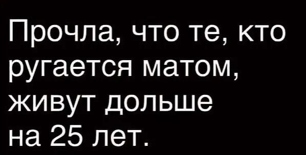 Прочла что те кто ругается матом живут дольше на 25 лет
