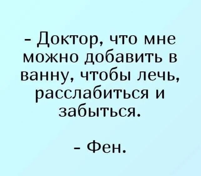 Доктор что мне можно добавить в ванну чтобы лечь расслабиться и забыться Фен