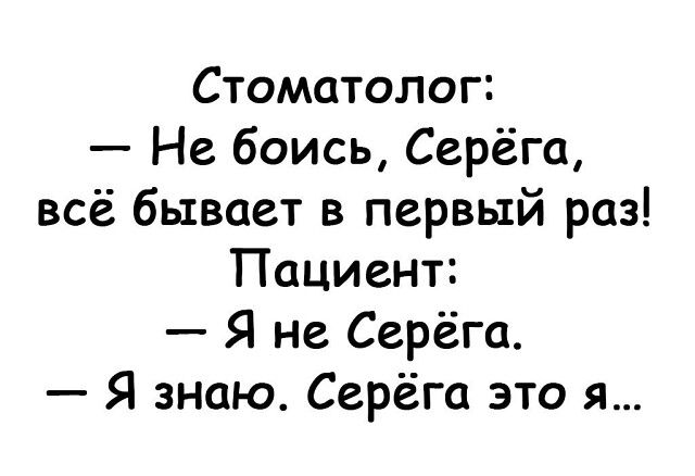 Стоматолог Не боись Серёга всё бывает в первый раз Пациент Я не Серёга Я знаю Серёга это я