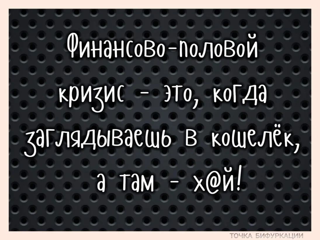 ФИНЗНСоВоПОловоЙ крИЗИС ЭТО коГДа заглядываешь в кошелёк а Там хй