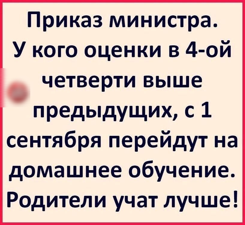 Приказ министра У кого оценки в 4 ой четверти выше предыдущих с 1 сентября перейдут на домашнее обучение Родители учат лучше