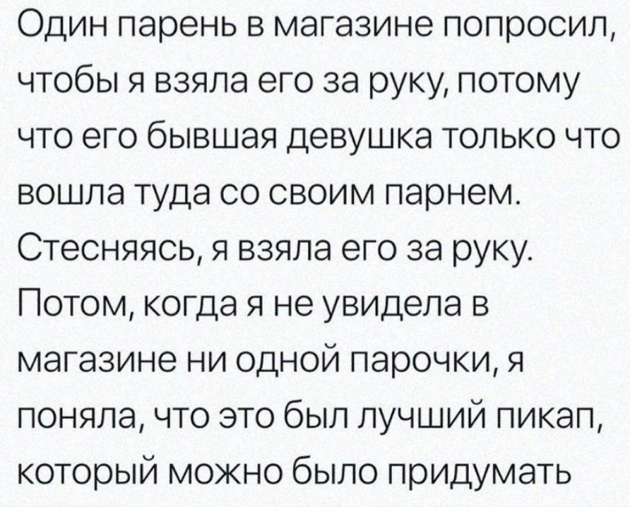 Один парень в магазине попросил чтобы я взяла его за руку потому что его бывшая девушка только что вошла туда со своим парнем Стесняясь я взяла его за руку Потом когда я не увидела в магазине ни одной парочки я поняла что это был лучший пикап который можно было придумать