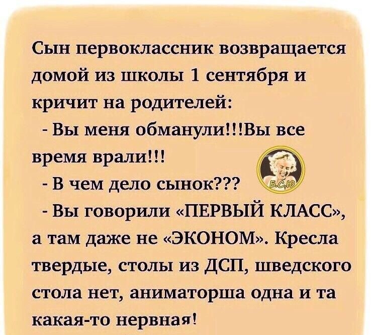 Сын первоклассник возвращается домой из школы 1 сентября и кричит на родителей Вы меня обманулиВы все время врали В чем дело сынок ё Вы говорили ПЕРВЫЙ КЛАСС а там даже не ЭКОНОМ Кресла твердые столы из ДСП шведского стола нет аниматорша одна и та какая то нервная