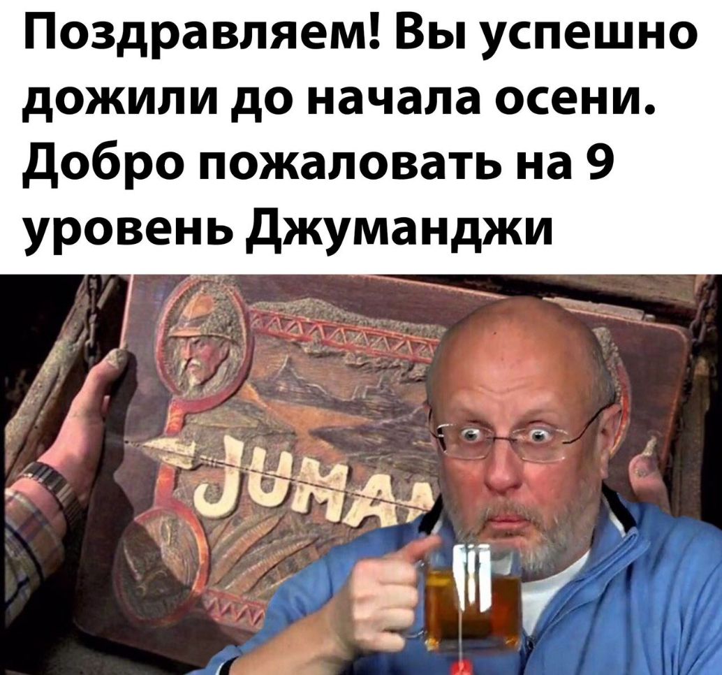Поздравляем Вы успешно дожили до начала осени добро пожаловать на 9 уровень джуманджи
