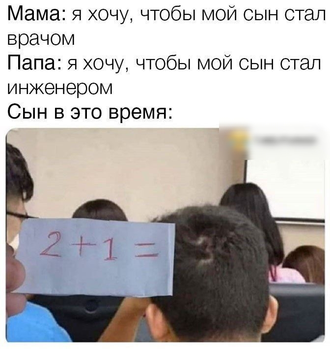 Мама я хочу чтобы мой сын стал врачом Папа я хочу чтобы мой сын отап инженером Сын в это время