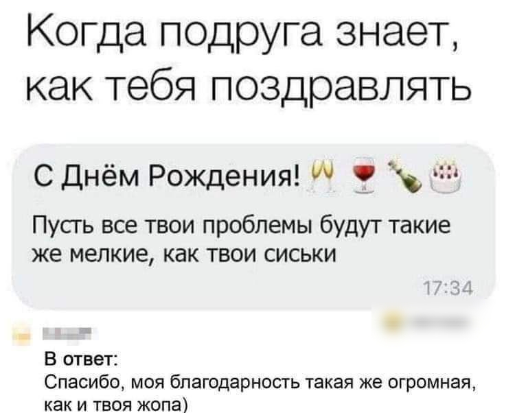 Когда п0доуга знает как тебя поздравлять СДнём Рождения 3 ч Пусть все твои проблемы будут такие же мелкие как твои сиськи В ответ Спасибо моя благодарность такая же огромная как и твоя жопа