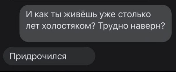 И как ты живёшь уже столько летхолостякомТруднонаверн Придрочился