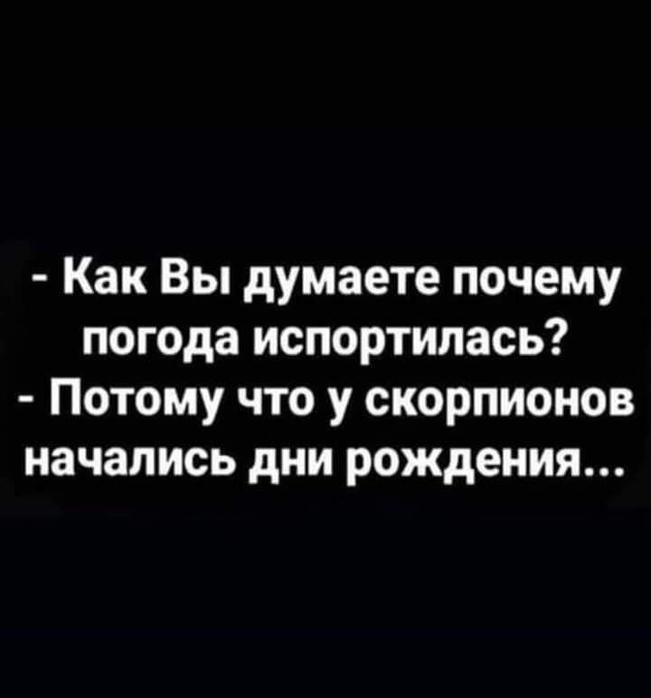 Как Вы думаете почему погода испортилась Потому что у скорпионов начались дни рождения