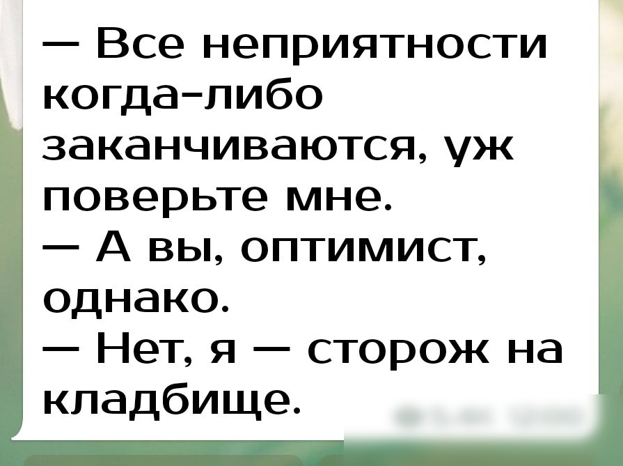 Все неприятности когдалибо заканчиваются уж поверьте мне А вы оптимист однако Нет я сторож на кладбище