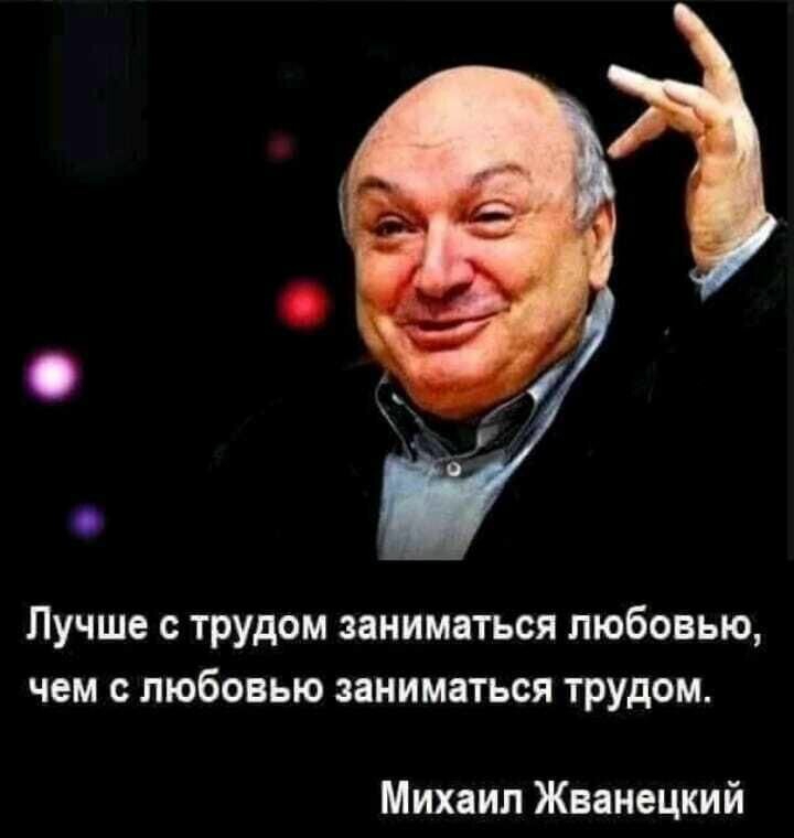 Лучше с трудом заниматься любовью чем с любовью заниматься трудом Михаил Жванецкий