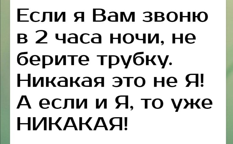 Если я Вам звоню в 2 часа ночи не берите трубку Никакая это не Я А если и Я то уже НИКАКАЯ