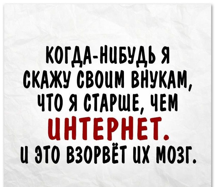 КОГАА НЦБУАЪ Я СКАЖУ СВОИМ ВНЕКАМ ЧТО Я СТАРШЕ ЧЕМ ИНТЕРНЕТ и это взорвёт их мозг
