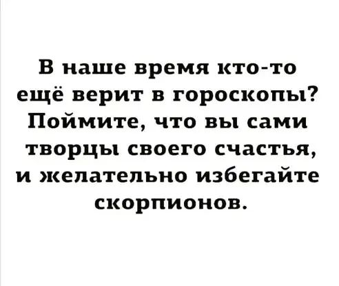 В наше время кто то ещё верит в гороскопы Поймите что вы сами творцы своего счастья и желательно избегайте скорпионов