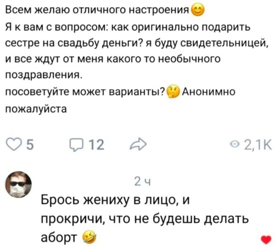 Всем желаю отличного настроения Я к вам с вопросом как оригинально подарить сестре на свадьбу деньги я буду свидетельницей и все ждут от меня какого то необычного поздравления посоветуйте может варианты Анонимно пожалуйста СЭБ 312 2н 2ч Брось жениху в лицо и прокричи что не будешь делать аборт О
