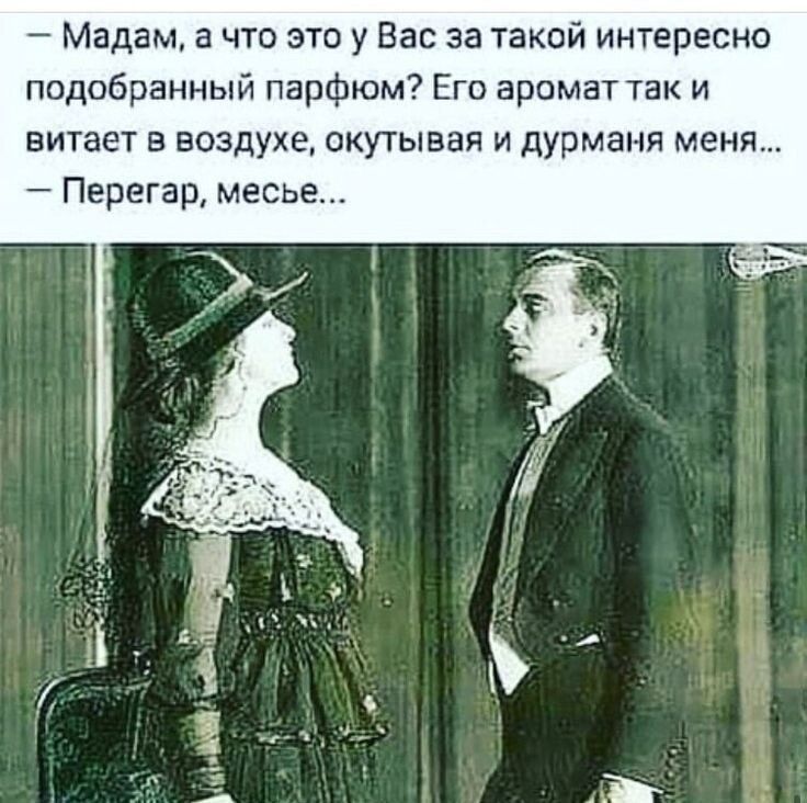 Мадам а что это у Вас за такой интересно подобранный парфюм Его аромат так и витает в воздухе окутывая и дурманя меня Перегар месье