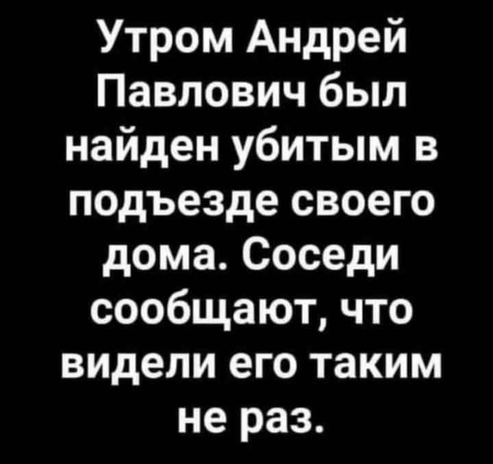 Утром Андрей Павлович был найден убитым в подъезде своего дома Соседи сообщают что видели его таким не раз