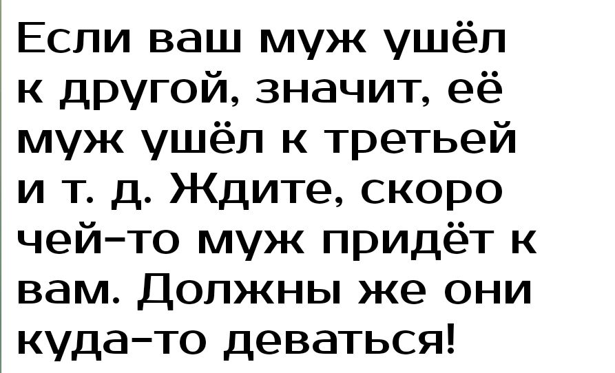 Если ваш муж ушёп к другой значит её муж ушёл к третьей и т д Ждите скоро чейто муж придёт к вам Должны же они кудато деваться