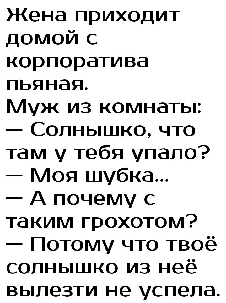 Жена приходит домой с корпоратива пьяная Муж из комнаты Солнышко что там у тебя упало Моя шубка А почему с таким грохотом Потому что твоё солнышко из неё вылезти не успела