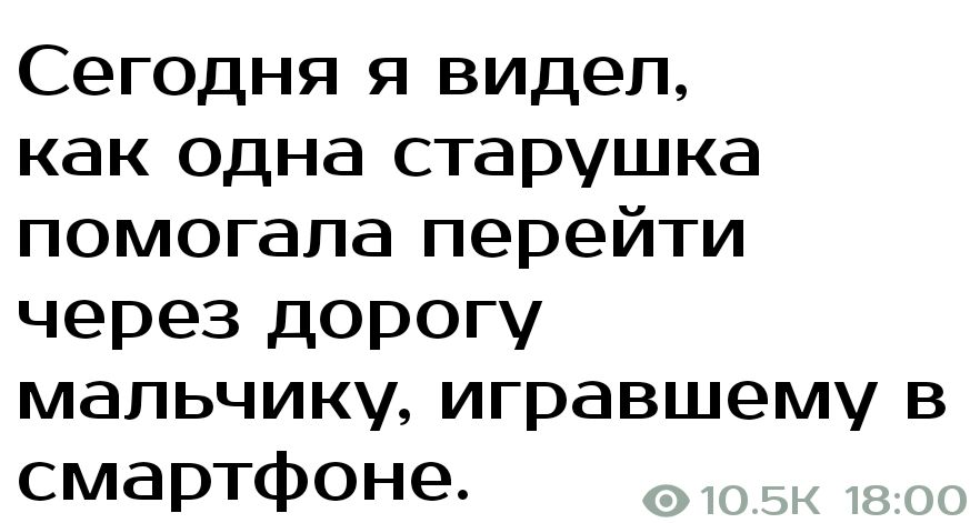 Сегодня я видел как одна старушка помогала перейти через дорогу мальчику игравшему в смартфоне