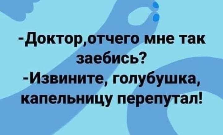 докторотчего мне так заебись Извините гопубушка капельницу перепутал