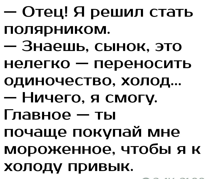 Отец Я решил стать попярником Знаешь сынок это нелегко переносить одиночество холод Ничего я смогу Главное ты почаще покупай мне мороженное чтобы я к ХОЛОД привык