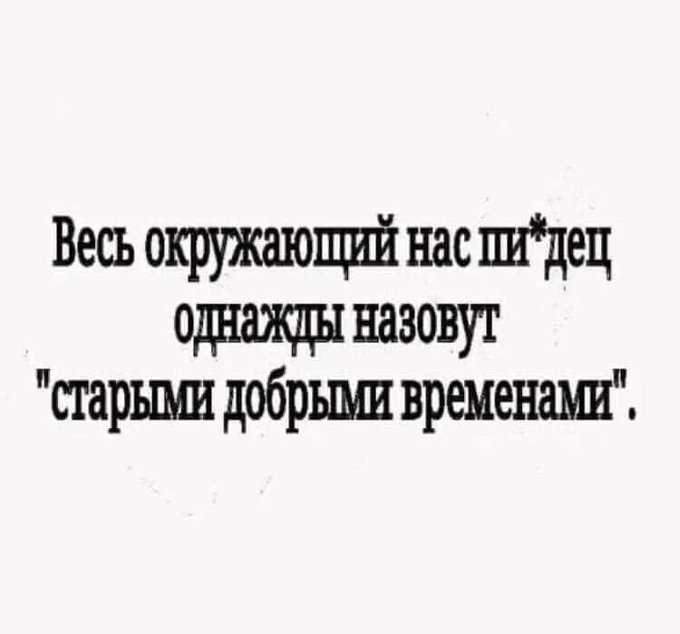 Весь окружшо нас шдец однаэшх назовут старыми добрыми временаш