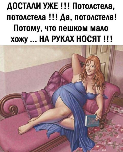 АОСТААИ УЖЕ Потолстеда потолстеда да потодстеАа Потому что пешком мадо хожу НА РУКАХ НОСЯТ _ _ иш